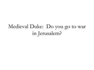 Medieval Duke: Do you go to war in Jerusalem?