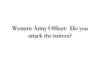 Western Army Officer: Do you attack the natives?