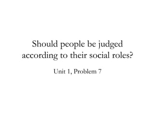 Should people be judged according to their social roles? Unit 1, Problem 7 