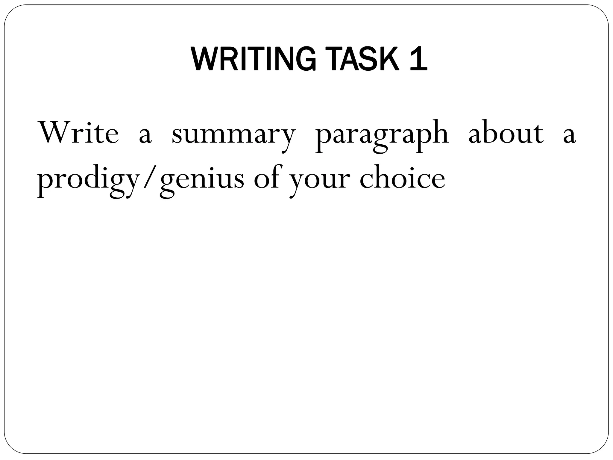 WRITING TASK 1
Write a summary paragraph about a
prodigy/genius of your choice
 