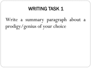 WRITING TASK 1
Write a summary paragraph about a
prodigy/genius of your choice
 