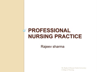 PROFESSIONAL
NURSING PRACTICE
Dr. Rajha Al Kassar/ Kufa University-
College of Nursing
Rajeev sharma
 