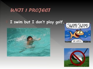 UNIT 1 PROJECT


I swim but I don’t play golf.

 