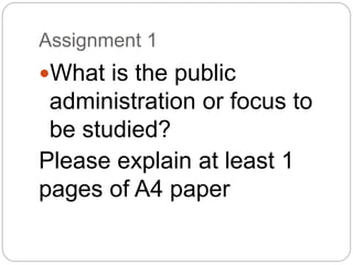Assignment 1
What is the public
administration or focus to
be studied?
Please explain at least 1
pages of A4 paper
 