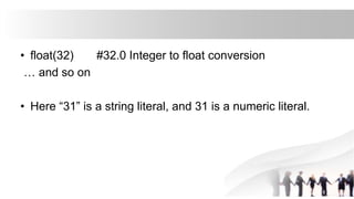 • float(32) #32.0 Integer to float conversion
… and so on
• Here “31” is a string literal, and 31 is a numeric literal.
 