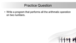 Practice Question
• Write a program that performs all the arithmatic operation
on two numbers.
 