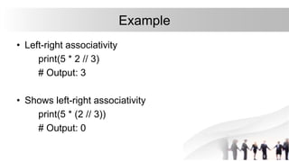 Example
• Left-right associativity
print(5 * 2 // 3)
# Output: 3
• Shows left-right associativity
print(5 * (2 // 3))
# Output: 0
 