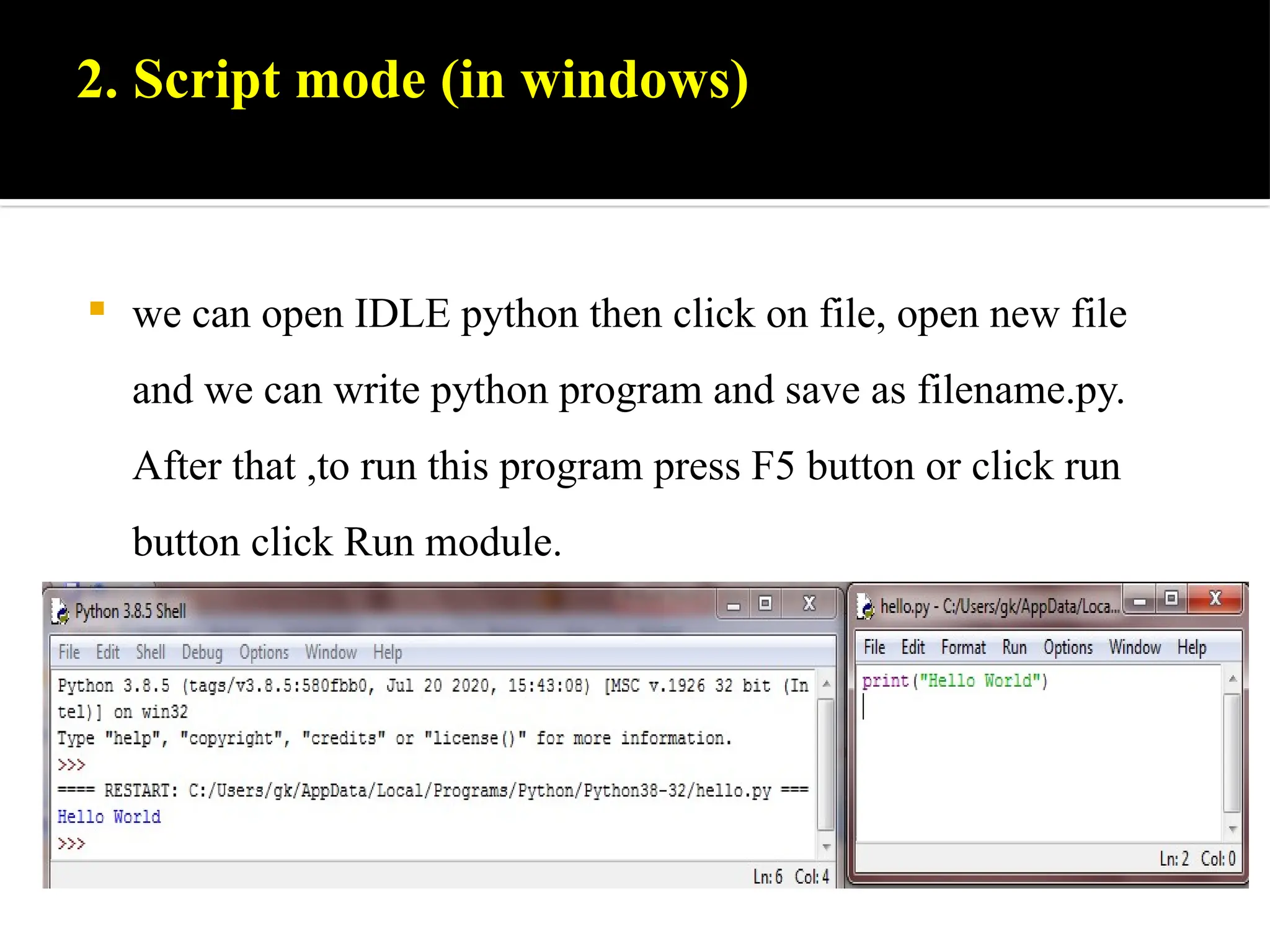 2. Script mode (in windows)
 we can open IDLE python then click on file, open new file
and we can write python program and save as filename.py.
After that ,to run this program press F5 button or click run
button click Run module.
 