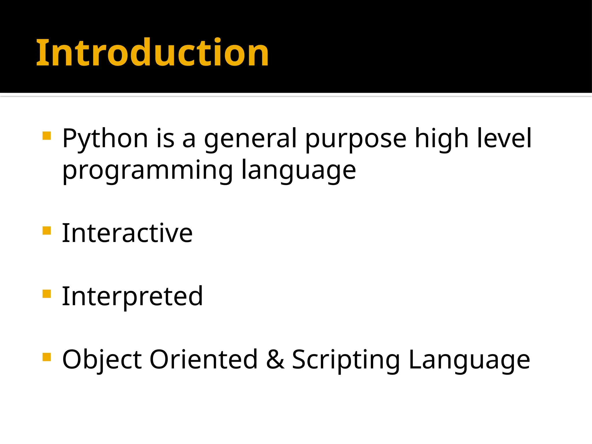Introduction
 Python is a general purpose high level
programming language
 Interactive
 Interpreted
 Object Oriented & Scripting Language
 