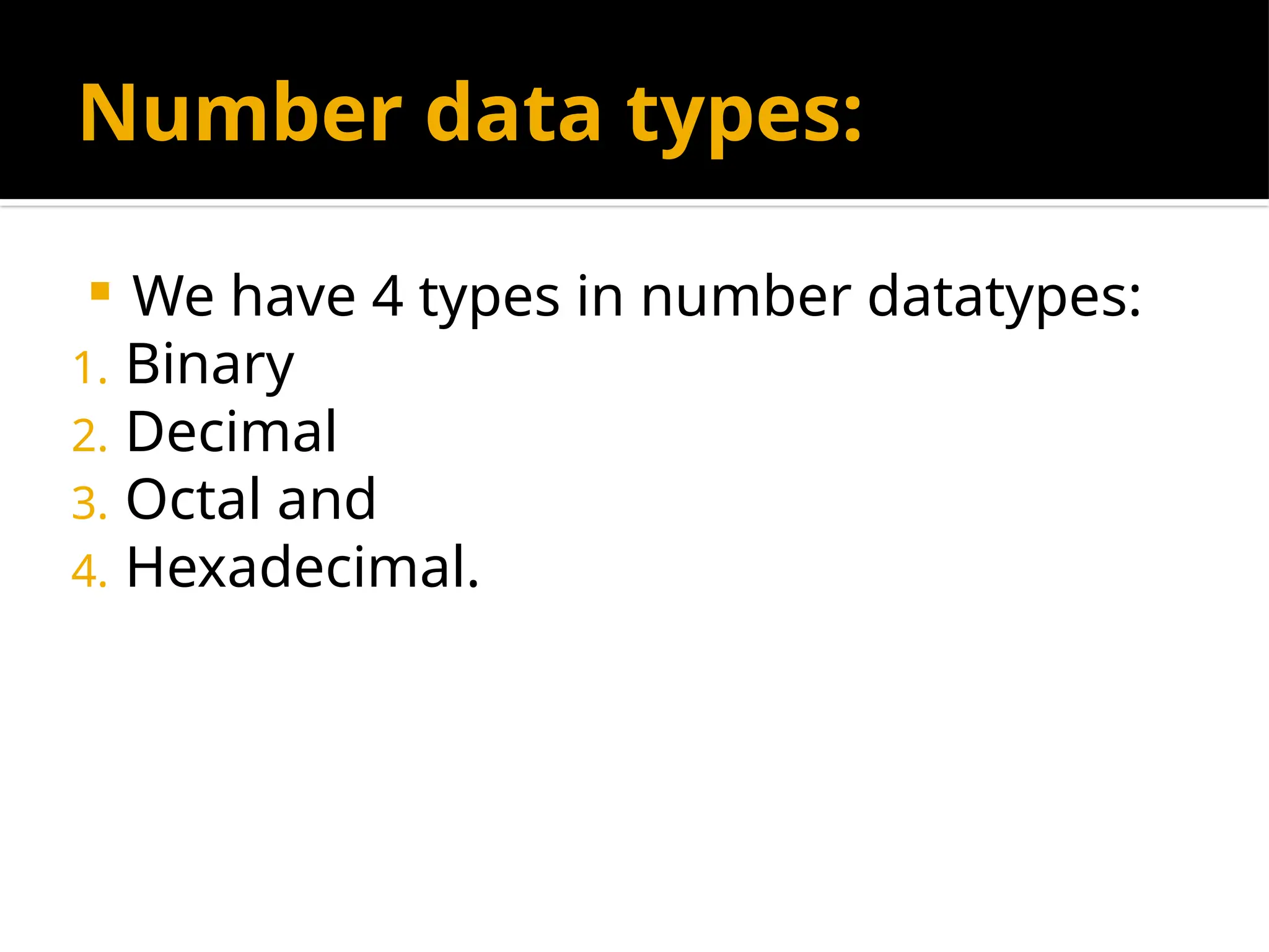Number data types:
 We have 4 types in number datatypes:
1. Binary
2. Decimal
3. Octal and
4. Hexadecimal.
 