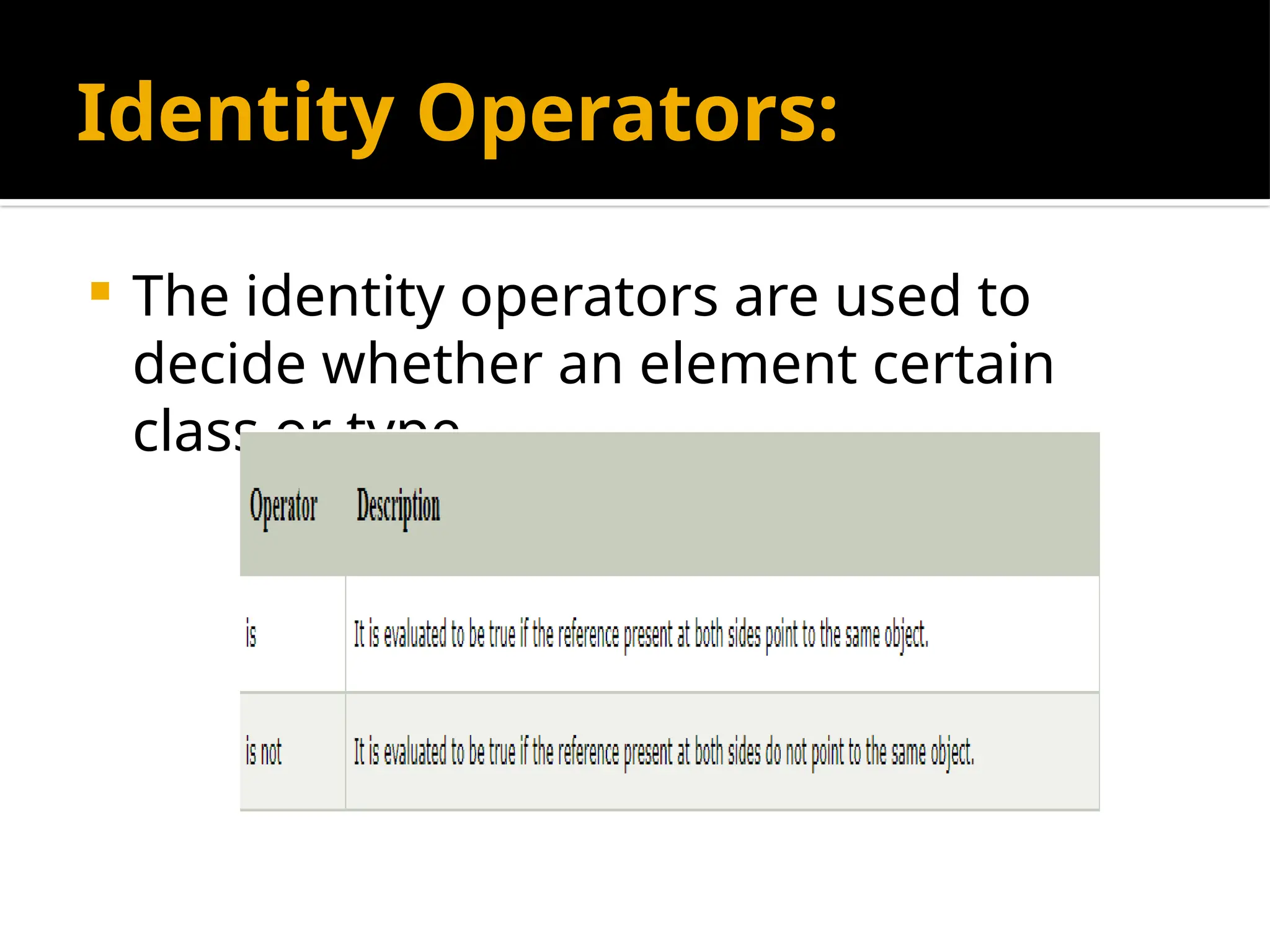 Identity Operators:
 The identity operators are used to
decide whether an element certain
class or type.
 