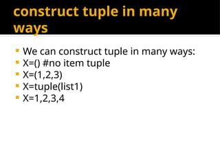 construct tuple in many
ways
 We can construct tuple in many ways:
 X=() #no item tuple
 X=(1,2,3)
 X=tuple(list1)
 X=1,2,3,4
 
