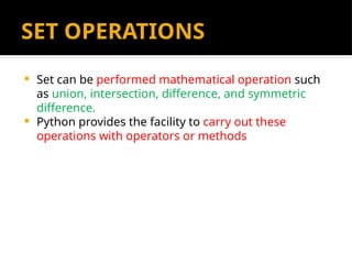 SET OPERATIONS
 Set can be performed mathematical operation such
as union, intersection, difference, and symmetric
difference.
 Python provides the facility to carry out these
operations with operators or methods
 