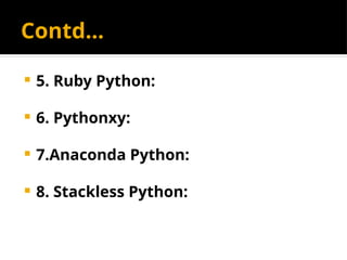 Contd…
 5. Ruby Python:
 6. Pythonxy:
 7.Anaconda Python:
 8. Stackless Python:
 
