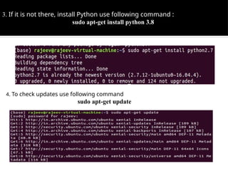 3. If it is not there, install Python use following command :
sudo apt-get install python 3.8
4. To check updates use following command
sudo apt-get update
 