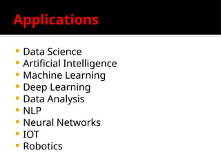 Applications
 Data Science
 Artificial Intelligence
 Machine Learning
 Deep Learning
 Data Analysis
 NLP
 Neural Networks
 IOT
 Robotics
 