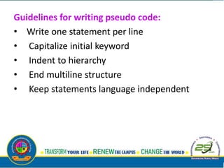 Guidelines for writing pseudo code:
• Write one statement per line
• Capitalize initial keyword
• Indent to hierarchy
• End multiline structure
• Keep statements language independent
 