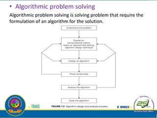 • Algorithmic problem solving
Algorithmic problem solving is solving problem that require the
formulation of an algorithm for the solution.
 