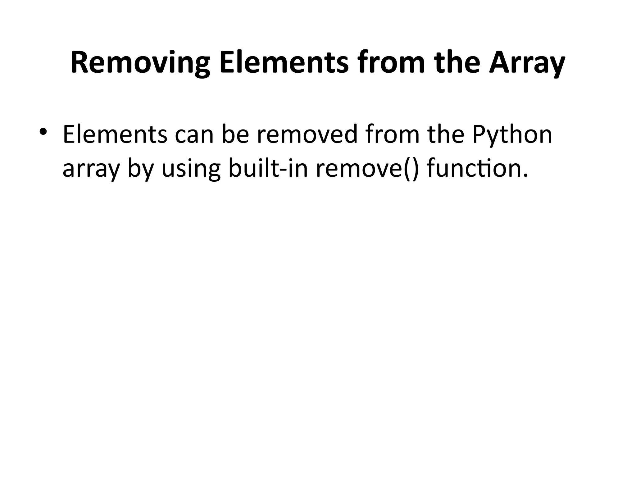 Removing Elements from the Array
• Elements can be removed from the Python
array by using built-in remove() function.
 