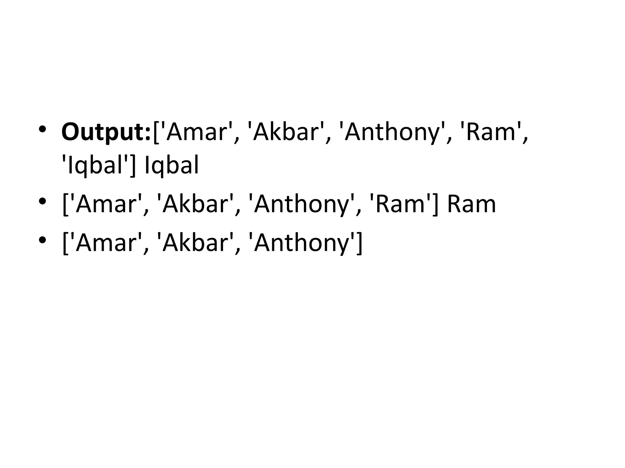 • Output:['Amar', 'Akbar', 'Anthony', 'Ram',
'Iqbal'] Iqbal
• ['Amar', 'Akbar', 'Anthony', 'Ram'] Ram
• ['Amar', 'Akbar', 'Anthony']
 