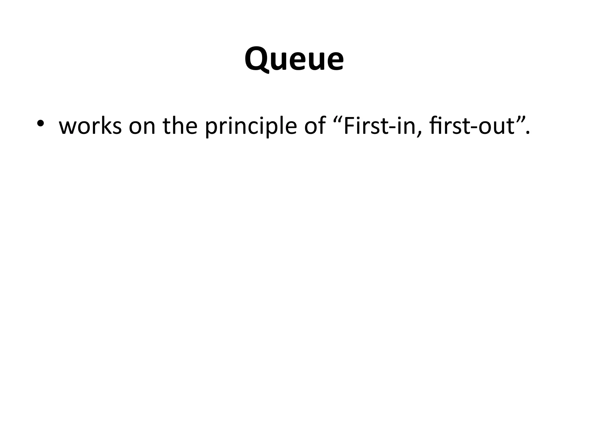 Queue
• works on the principle of “First-in, first-out”.
 