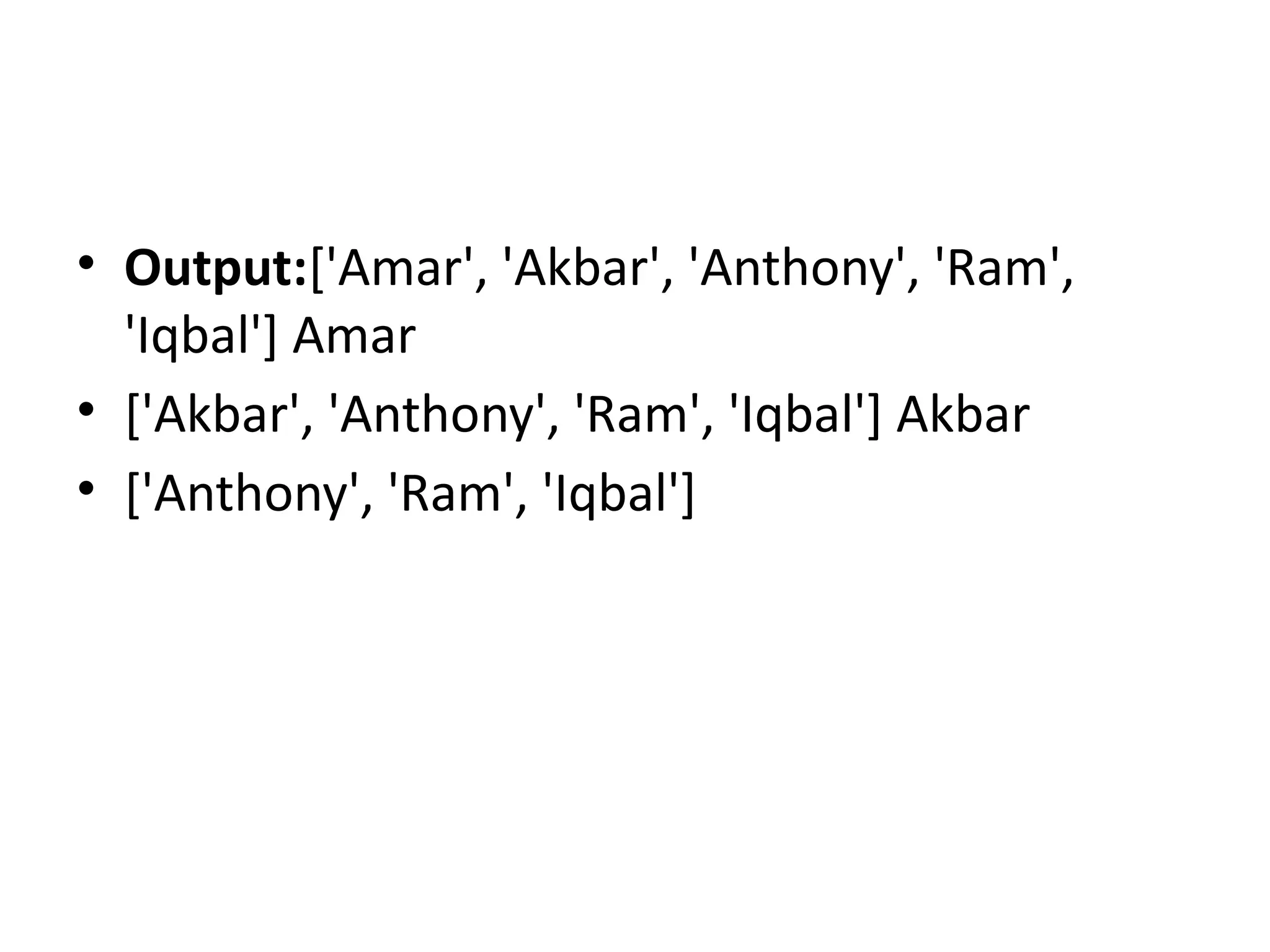 • Output:['Amar', 'Akbar', 'Anthony', 'Ram',
'Iqbal'] Amar
• ['Akbar', 'Anthony', 'Ram', 'Iqbal'] Akbar
• ['Anthony', 'Ram', 'Iqbal']
 