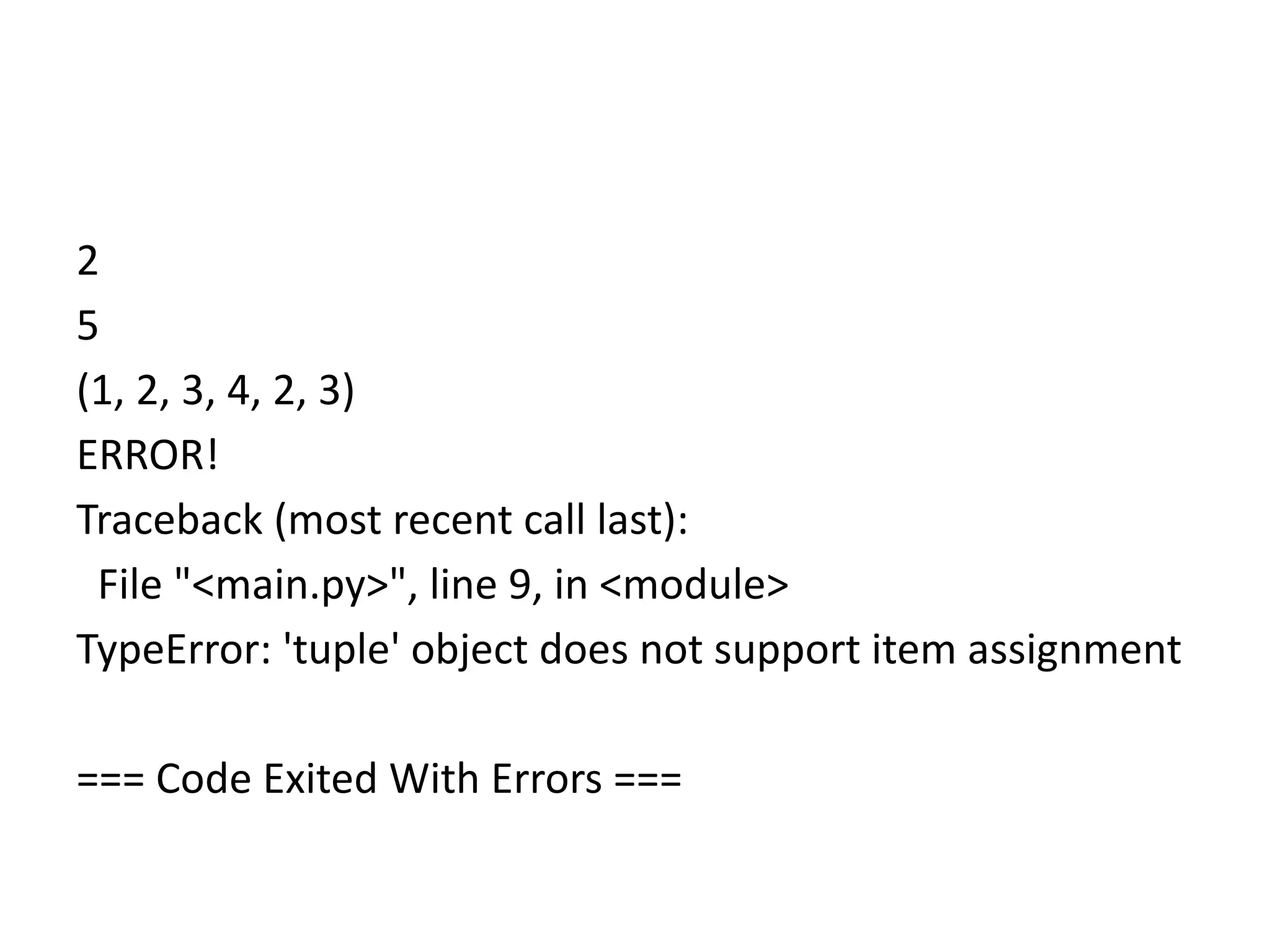 2
5
(1, 2, 3, 4, 2, 3)
ERROR!
Traceback (most recent call last):
File "<main.py>", line 9, in <module>
TypeError: 'tuple' object does not support item assignment
=== Code Exited With Errors ===
 