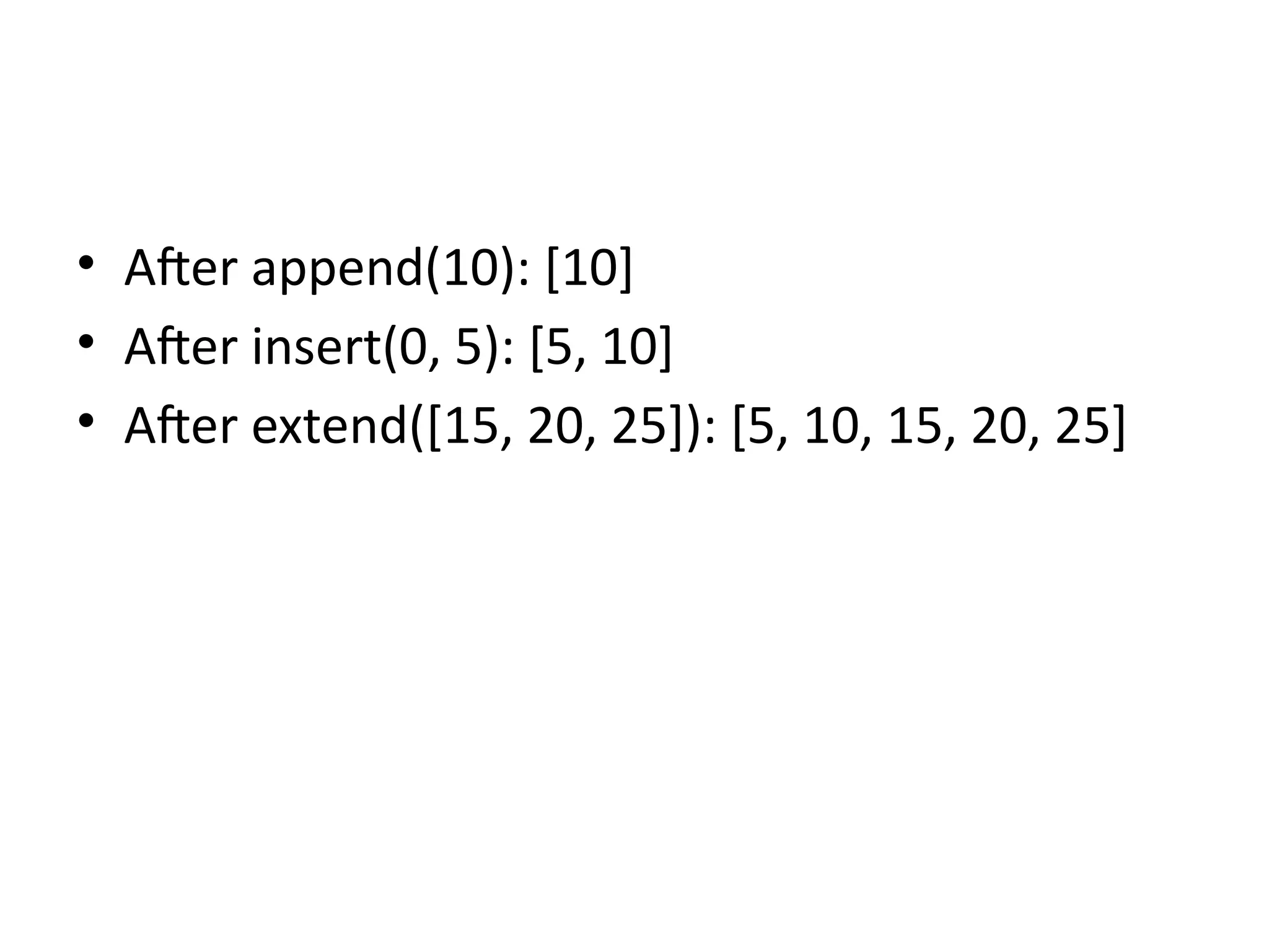 • After append(10): [10]
• After insert(0, 5): [5, 10]
• After extend([15, 20, 25]): [5, 10, 15, 20, 25]
 