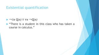 Existential quantification
 ￢∃x Q(x) ≡ ∀x ￢Q(x)
 “There is a student in this class who has taken a
course in calculus.”
 