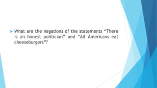  What are the negations of the statements “There
is an honest politician” and “All Americans eat
cheeseburgers”?
 