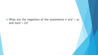  What are the negations of the statements ∀ x(x2 > x)
and ∃x(x2 = 2)?
 