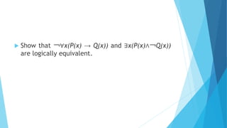  Show that ￢∀x(P(x) → Q(x)) and ∃x(P(x)∧￢Q(x))
are logically equivalent.
 