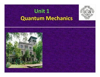 Unit 1
Quantum Mechanics
 