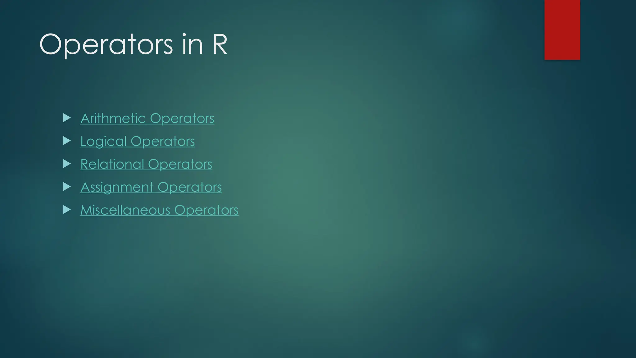 Operators in R
 Arithmetic Operators
 Logical Operators
 Relational Operators
 Assignment Operators
 Miscellaneous Operators
 
