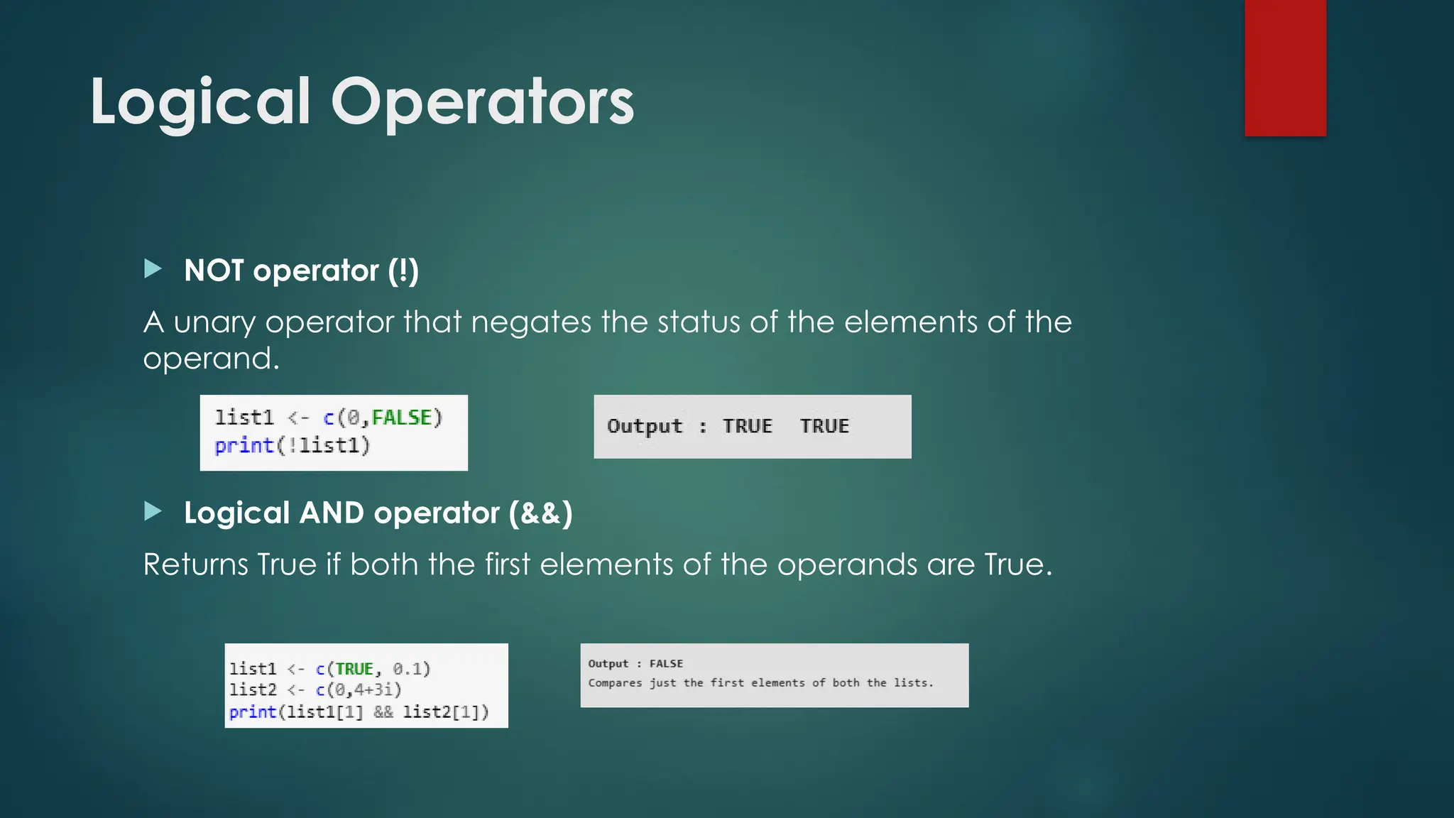 Logical Operators
 NOT operator (!)
A unary operator that negates the status of the elements of the
operand.
 Logical AND operator (&&)
Returns True if both the first elements of the operands are True.
 