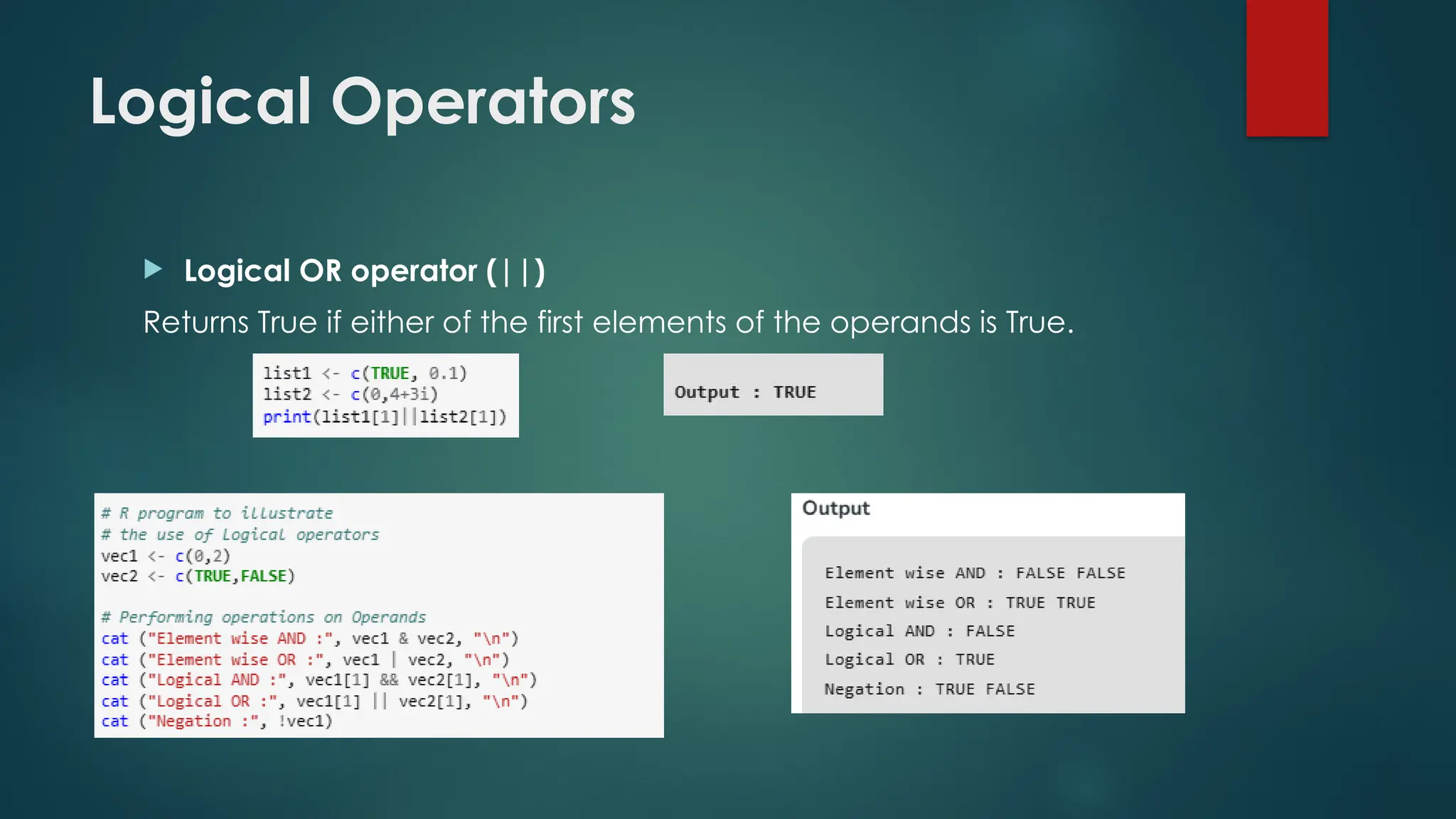 Logical Operators
 Logical OR operator (||)
Returns True if either of the first elements of the operands is True.
 