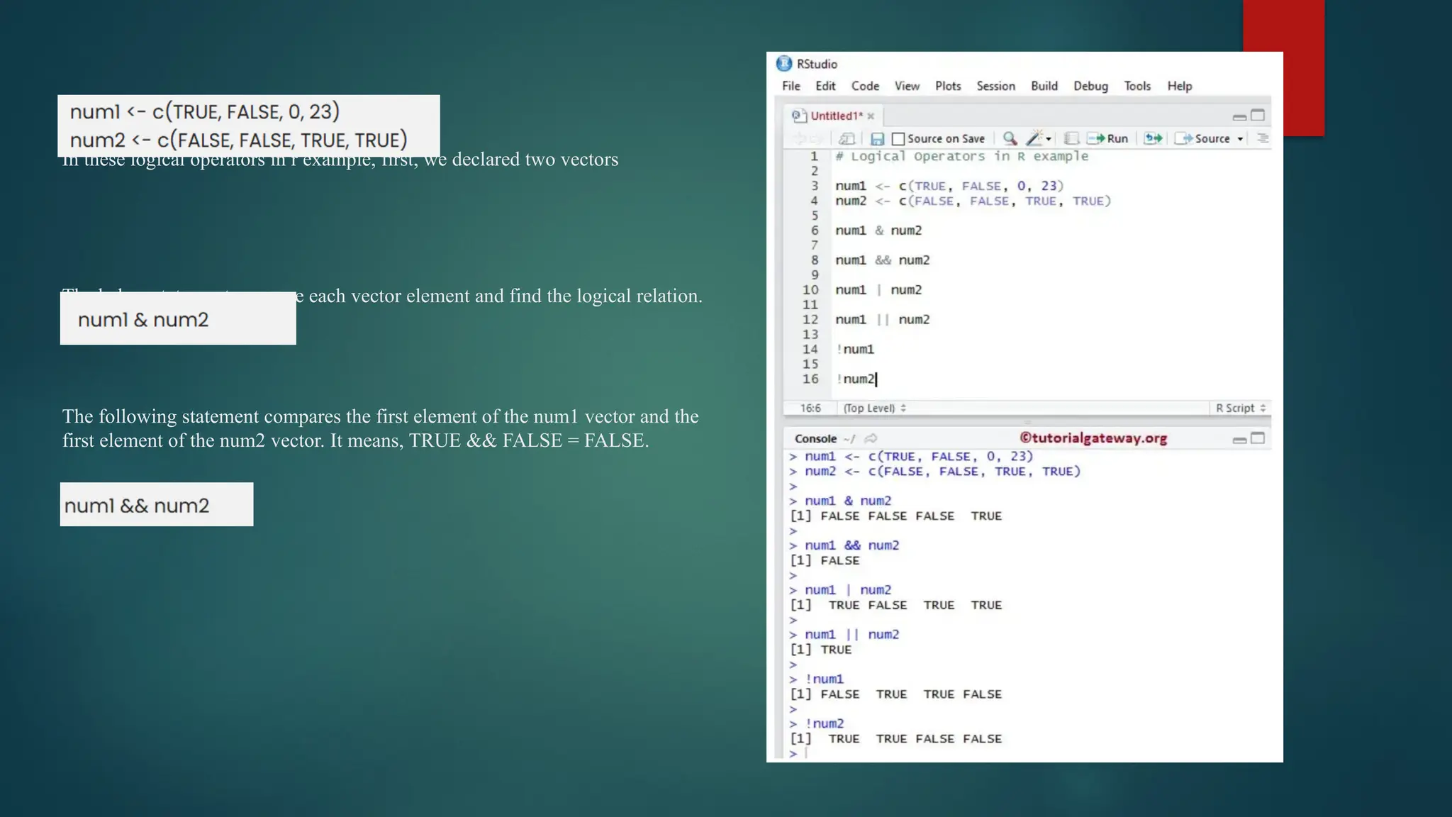 In these logical operators in r example, first, we declared two vectors
The below statement compare each vector element and find the logical relation.
The following statement compares the first element of the num1 vector and the
first element of the num2 vector. It means, TRUE && FALSE = FALSE.
 