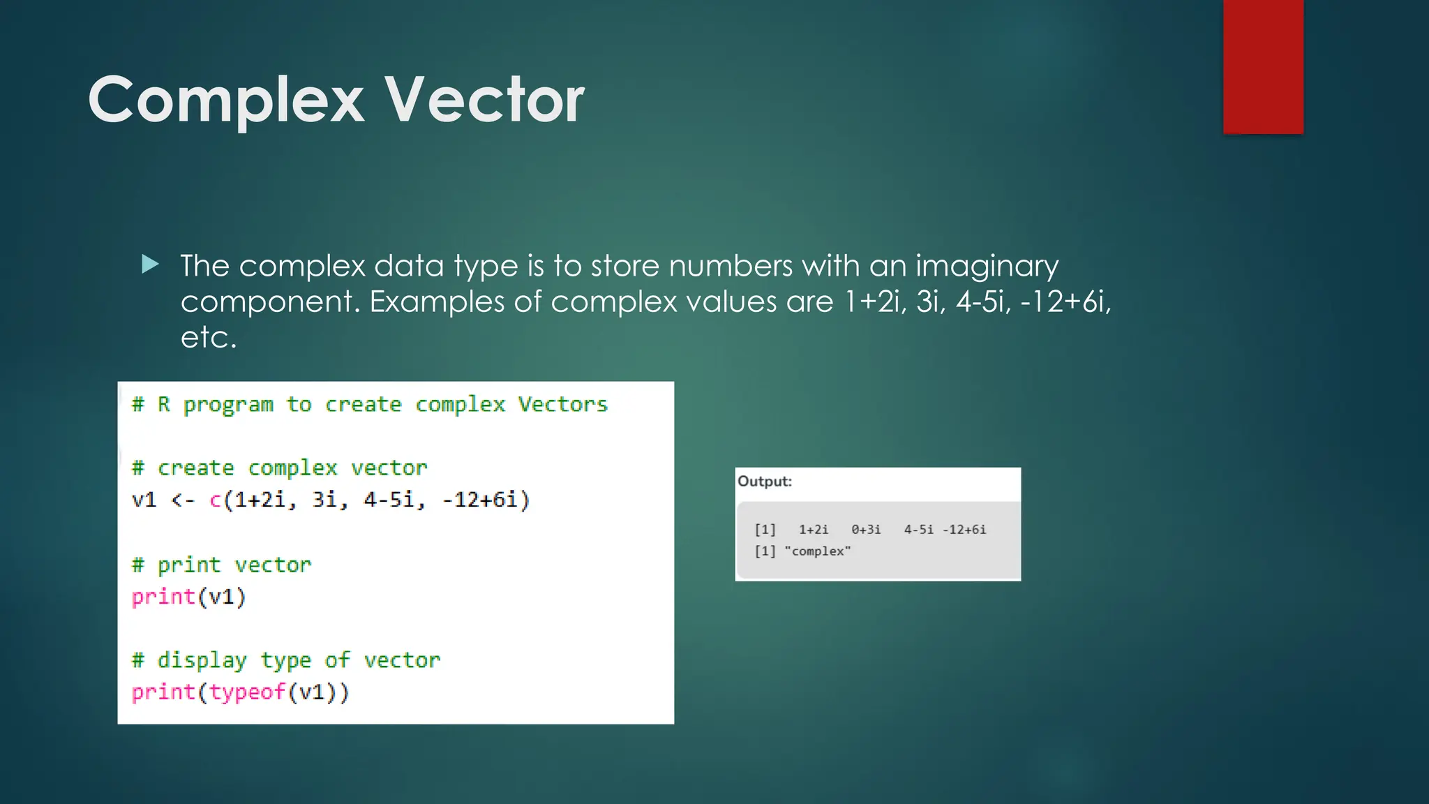 Complex Vector
 The complex data type is to store numbers with an imaginary
component. Examples of complex values are 1+2i, 3i, 4-5i, -12+6i,
etc.
 