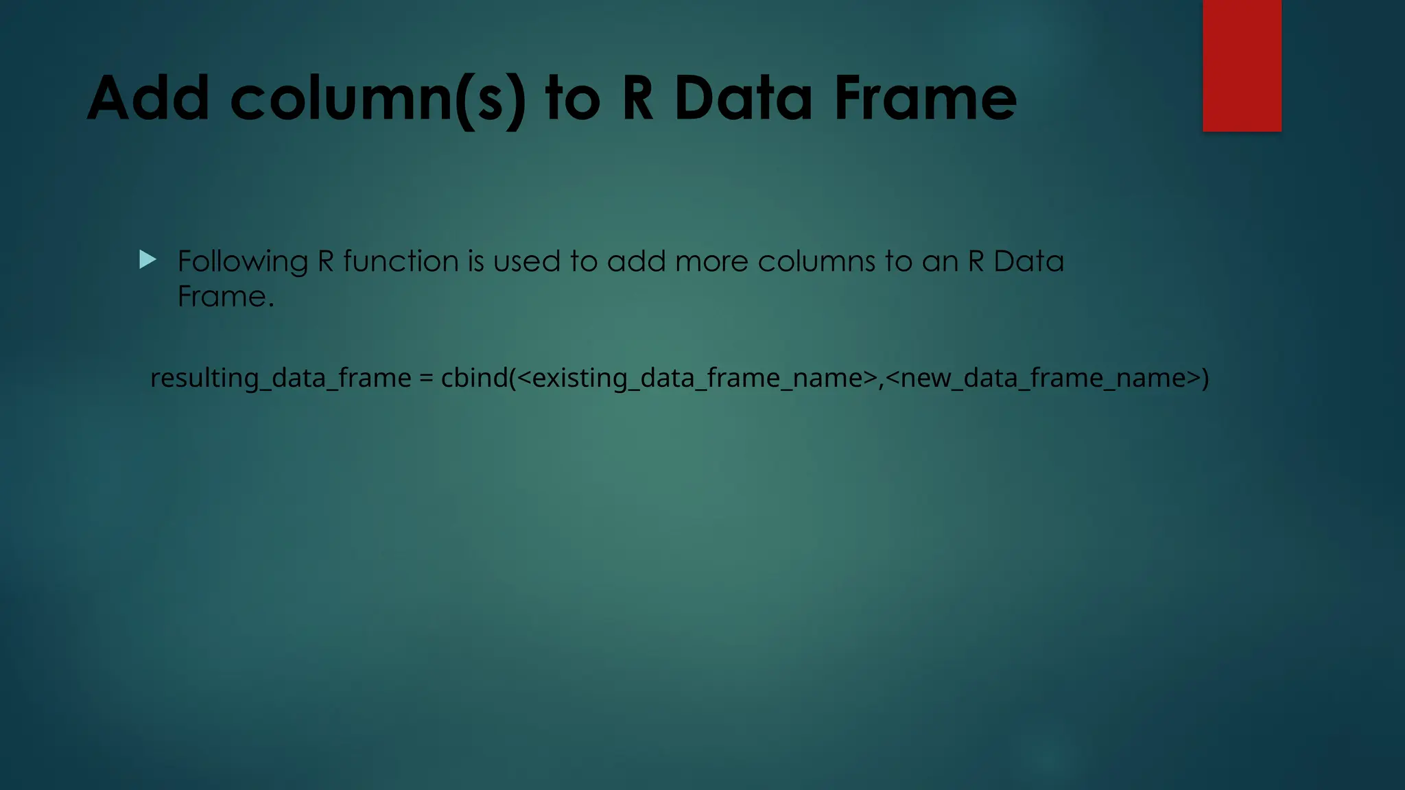 Add column(s) to R Data Frame
 Following R function is used to add more columns to an R Data
Frame.
resulting_data_frame = cbind(<existing_data_frame_name>,<new_data_frame_name>)
 