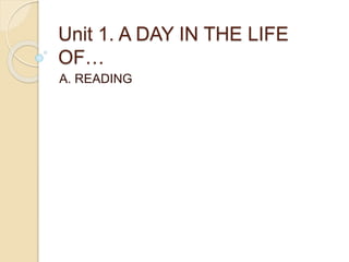 Unit 1. A DAY IN THE LIFE
OF…
A. READING
 