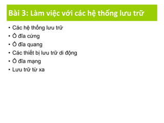 Bài 3: Làm việc với các hệ thống lưu trữ
• Các hệ thống lưu trữ
• Ổ đĩa cứng
• Ổ đĩa quang
• Các thiết bị lưu trữ di động
• Ổ đĩa mạng
• Lưu trữ từ xa
 