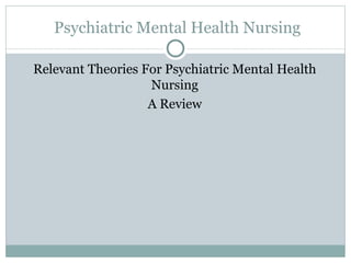 Psychiatric Mental Health Nursing

Relevant Theories For Psychiatric Mental Health
                   Nursing
                   A Review
 