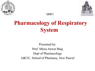Unit I
Pharmacology of Respiratory
System
Presented by:
Prof. Mirza Anwar Baig
Dept of Pharmacology
AIKTC, School of Pharmacy, New Panvel
 