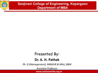 www.sanjivanimba.org.in
Presented By:
Dr. A. H. Pathak
Ph. D (Management), MBA(HR & Mkt), BBM
Assistant Professor
1
Sanjivani College of Engineering, Kopargaon
Department of MBA
www.sanjivanimba.org.in
 