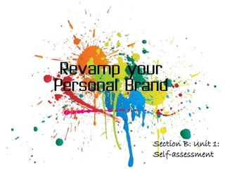 Revamp your
Personal Brand



            Section B: Unit 1:
            Self-assessment
 