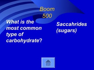 Boom
             500
What is the        Saccahrides
most common        (sugars)
type of
carbohydrate?
 