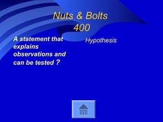 Nuts & Bolts
                400
A statement that   Hypothesis
explains
observations and
can be tested ?
 