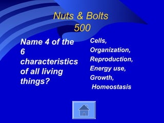 Nuts & Bolts
            500
Name 4 of the     Cells,
6                 Organization,
characteristics   Reproduction,
                  Energy use,
of all living
                  Growth,
things?
                  Homeostasis
 