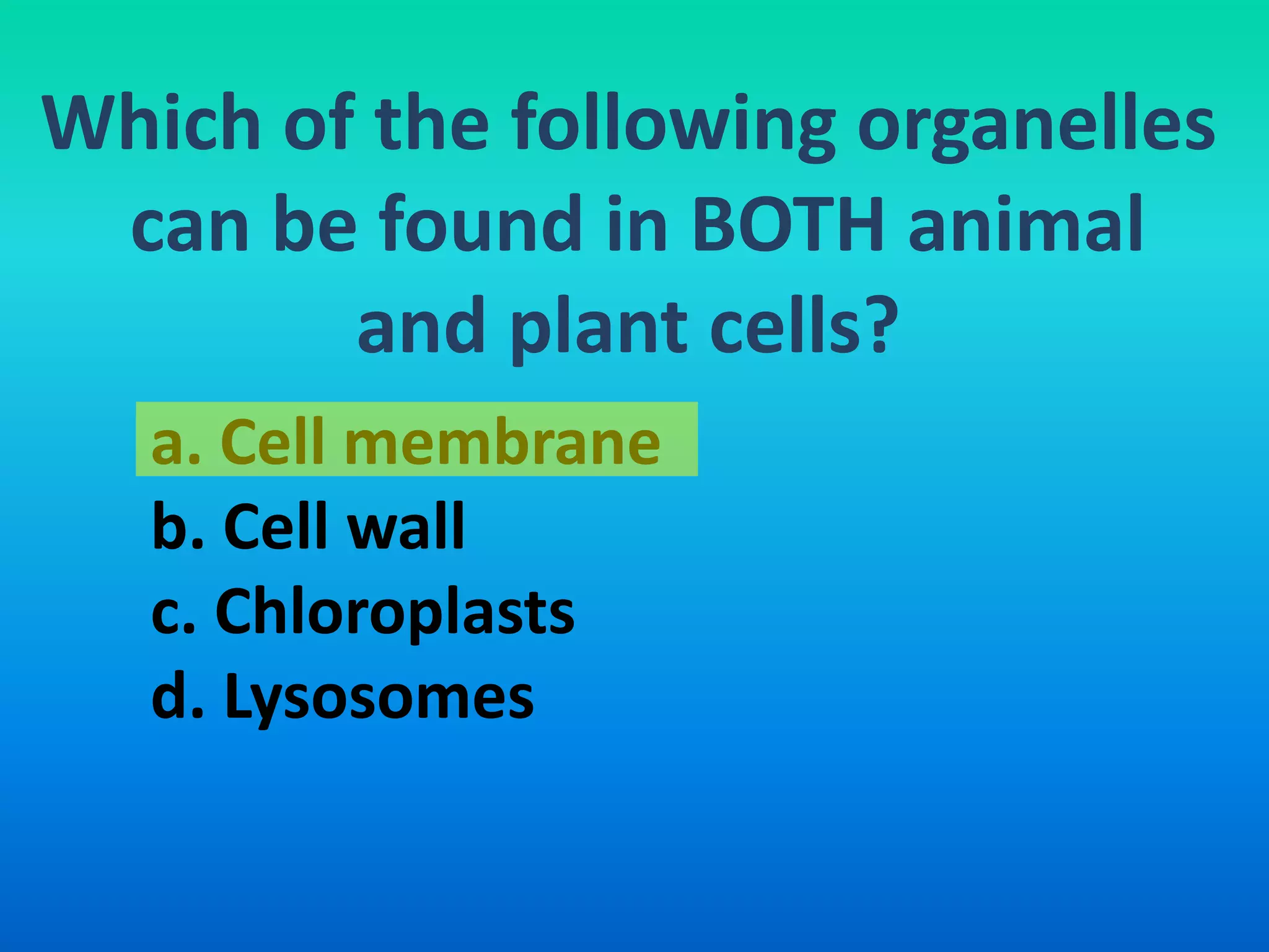 Which of the following organelles
 can be found in BOTH animal
        and plant cells?
   a. Cell membrane
   b. Cell wall
   c. Chloroplasts
   d. Lysosomes
 