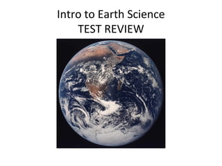 Intro to Earth Science
TEST REVIEW

 